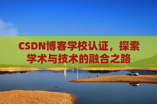 CSDN博客学校认证，探索学术与技术的融合之路